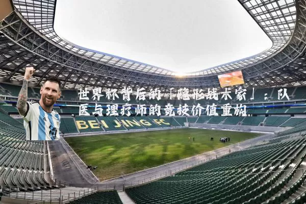 世界杯背后的「隐形战术家」:队医与理疗师的竞技价值重构