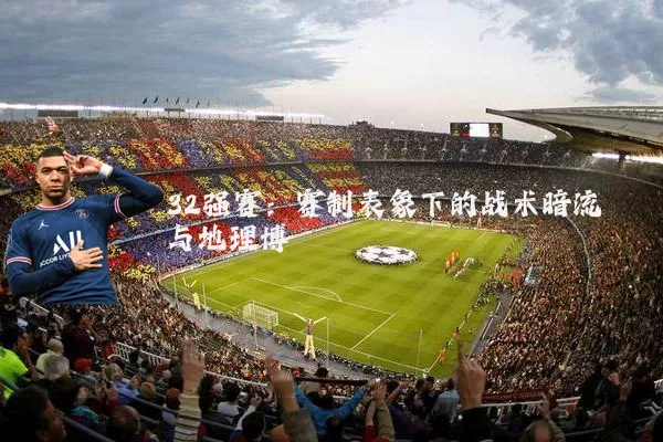 32强赛:赛制表象下的战术暗流与地理博弈