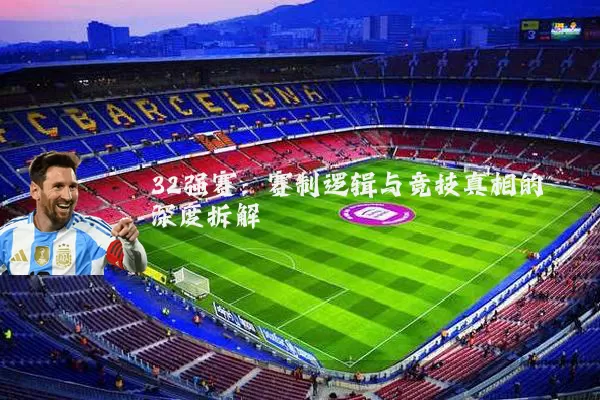 32强赛：赛制逻辑与竞技真相的深度拆解
