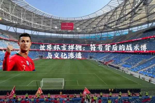 世界杯吉祥物:符号背后的战术博弈与文化渗透