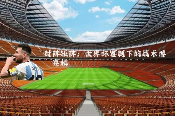 对阵矩阵：世界杯赛制下的战术博弈真相