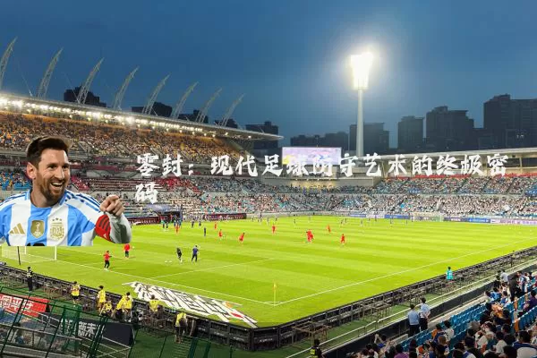 零封：现代足球防守艺术的终极密码