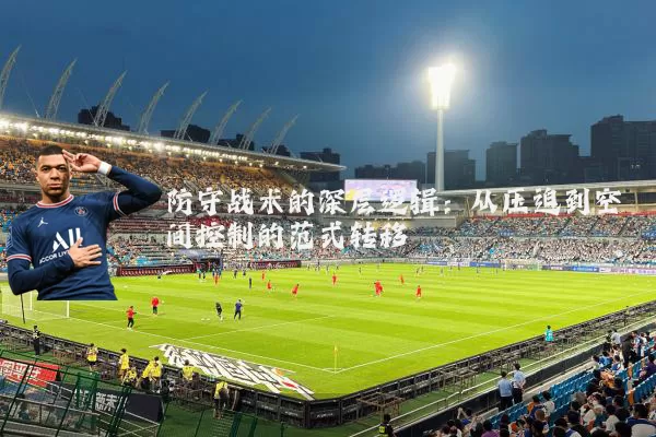 防守战术的深层逻辑：从压迫到空间控制的范式转移