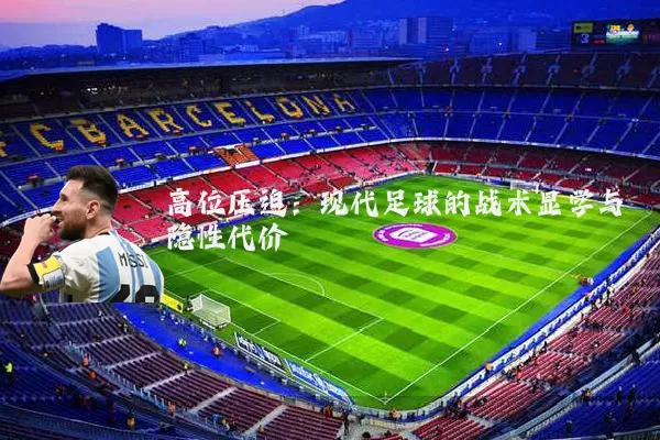 高位压迫:现代足球的战术显学与隐性代价