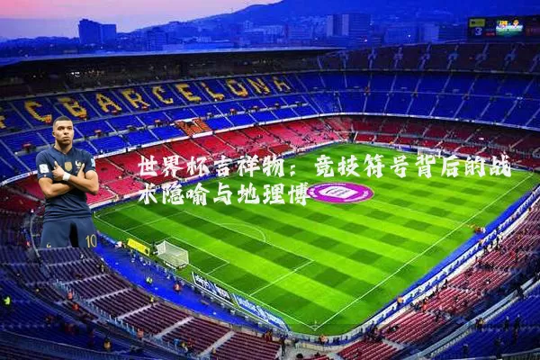世界杯吉祥物:竞技符号背后的战术隐喻与地理博弈