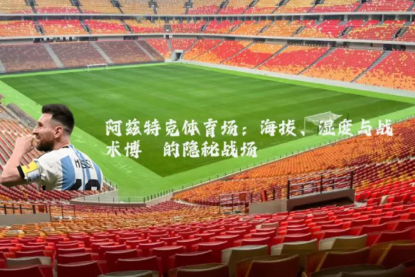 阿兹特克体育场:海拔、湿度与战术博弈的隐秘战场