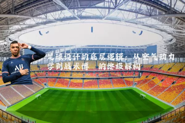 足球设计的底层逻辑:从空气动力学到战术博弈的终极解构
