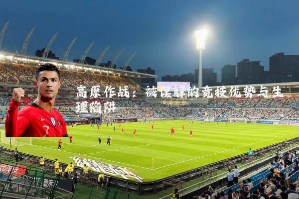 高原作战：被误解的竞技优势与生理陷阱