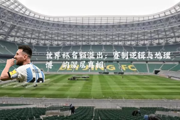 世界杯名额溢出：赛制逻辑与地理博弈的深层真相
