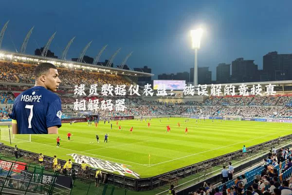球员数据仪表盘：被误解的竞技真相解码器