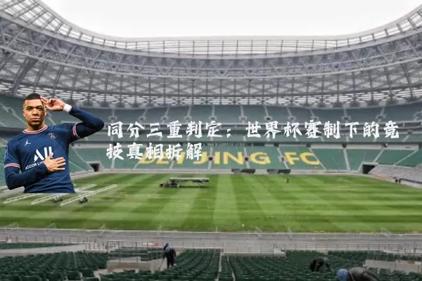 同分三重判定:世界杯赛制下的竞技真相拆解