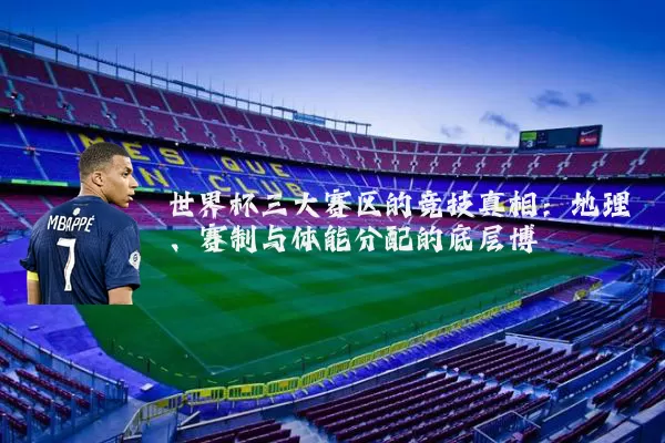 世界杯三大赛区的竞技真相：地理、赛制与体能分配的底层博弈