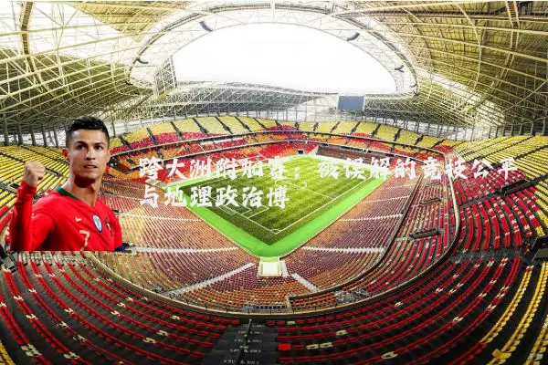 跨大洲附加赛:被误解的竞技公平与地理政治博弈