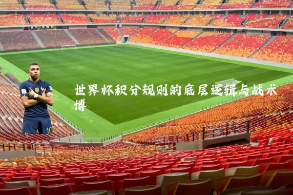 世界杯积分规则的底层逻辑与战术博弈