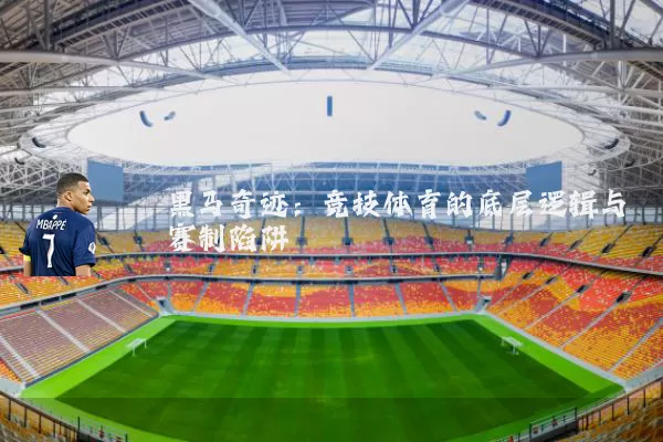 黑马奇迹:竞技体育的底层逻辑与赛制陷阱