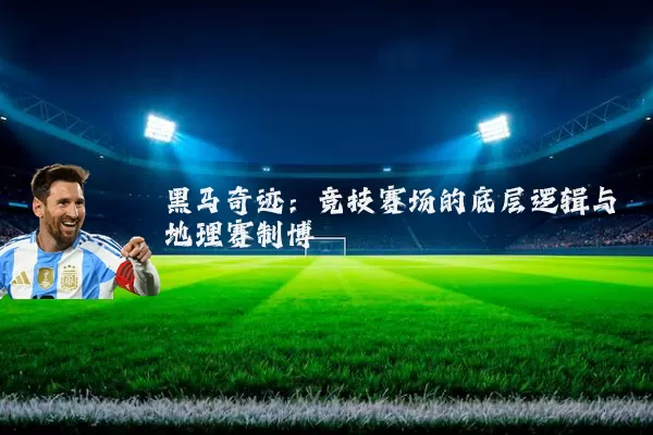 黑马奇迹:竞技赛场的底层逻辑与地理赛制博弈